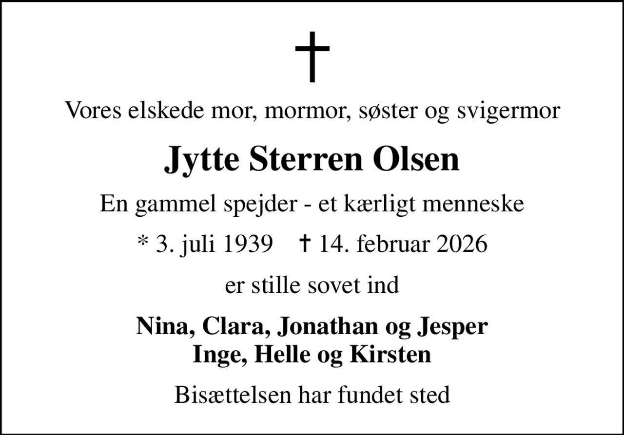 Vores elskede mor, mormor, søster og svigermor
Jytte Sterren Olsen
En gammel spejder - et kærligt menneske
* 3. juli 1939    ✝ 14. februar 2026
er stille sovet ind
Nina, Clara, Jonathan og Jesper Inge, Helle og Kirsten
Bisættelsen har fundet sted