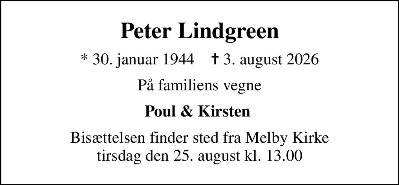 Peter Lindgreen
* 30. januar 1944    ✝ 3. august 2026
På familiens vegne
Poul & Kirsten 
Bisættelsen finder sted fra Melby Kirke  tirsdag den 25. august kl. 13.00