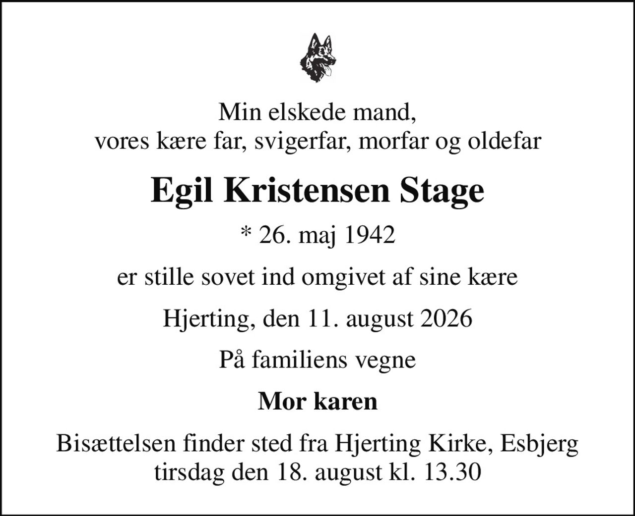 Min elskede mand, vores kære far, svigerfar, morfar og oldefar
Egil Kristensen Stage
* 26. maj 1942
er stille sovet ind omgivet af sine kære
Hjerting, den 11. august 2026
På familiens vegne
Mor karen
Bisættelsen finder sted fra Hjerting Kirke, Esbjerg  tirsdag den 18. august kl. 13.30