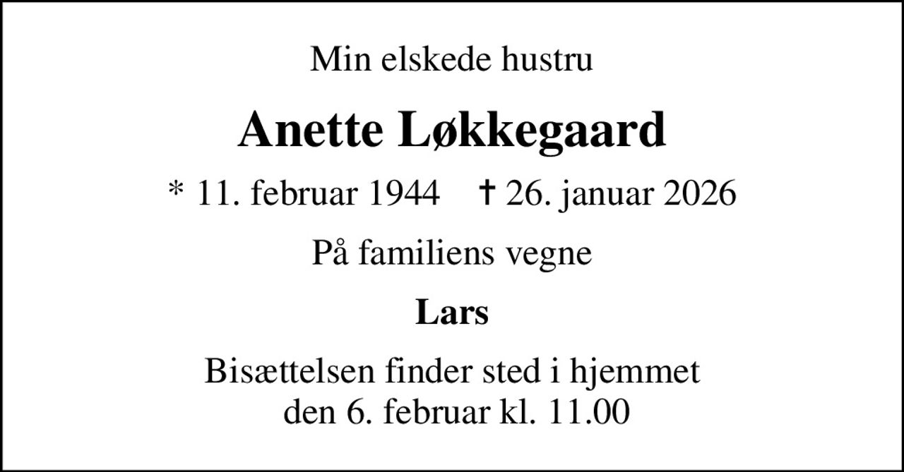 Min elskede hustru
Anette Løkkegaard
* 11. februar 1944    ✝ 26. januar 2026
På familiens vegne
Lars
Bisættelsen finder sted i hjemmet  den 6. februar kl. 11.00