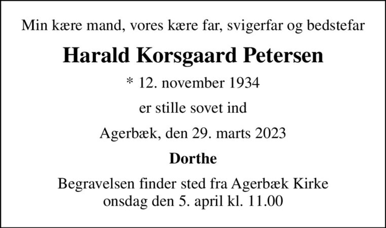 Min kære mand, vores kære far, svigerfar og bedstefar
Harald Korsgaard Petersen
* 12. november 1934
er stille sovet ind
Agerbæk, den 29. marts 2023
Dorthe
Begravelsen finder sted fra Agerbæk Kirke  onsdag den 5. april kl. 11.00