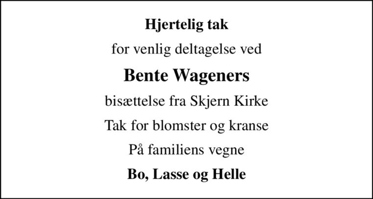 Hjertelig tak
for venlig deltagelse ved
Bente Wageners
bisættelse fra Skjern Kirke
Tak for blomster og kranse
På familiens vegne
Bo, Lasse og Helle