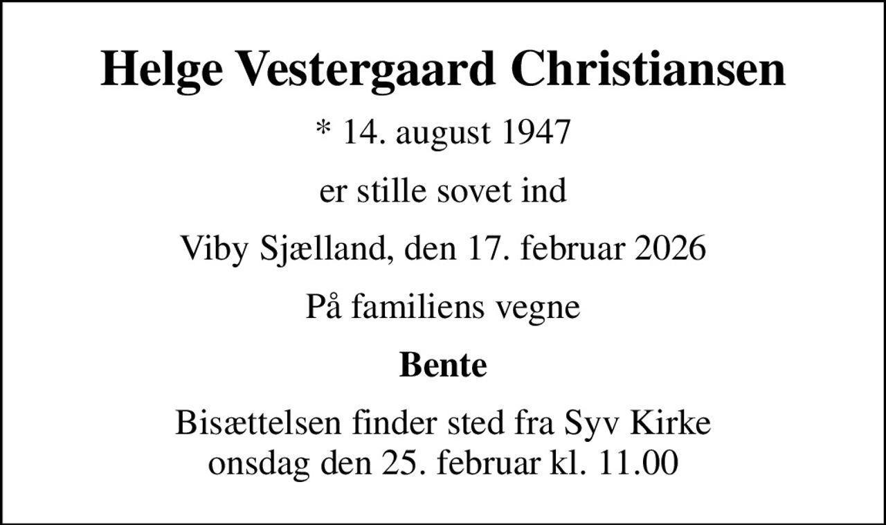 Helge Vestergaard Christiansen
* 14. august 1947
er stille sovet ind
Viby Sjælland, den 17. februar 2026
På familiens vegne
Bente
Bisættelsen finder sted fra Syv Kirke  onsdag den 25. februar kl. 11.00