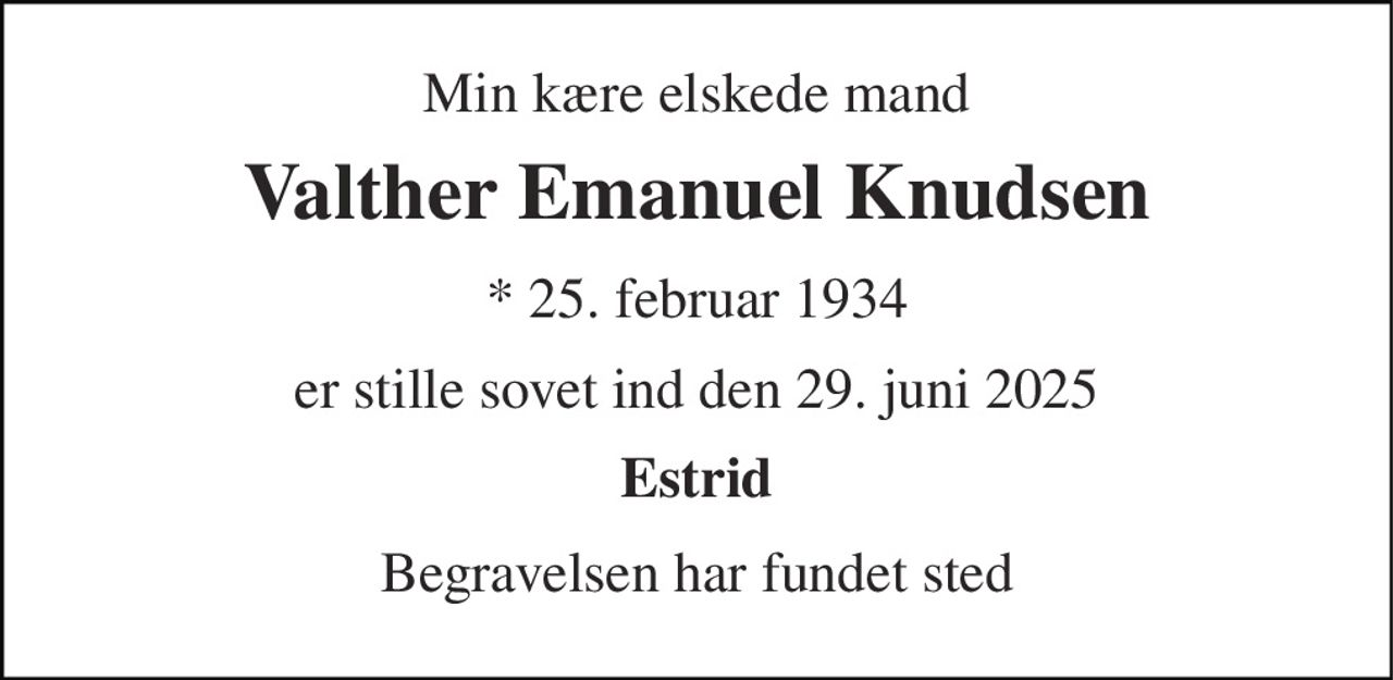 Min kære elskede mand 
Valther Emanuel Knudsen 
* 25. februar 1934 
er stille sovet ind den 29. juni 2025 
Estrid 
Begravelsen har fundet sted