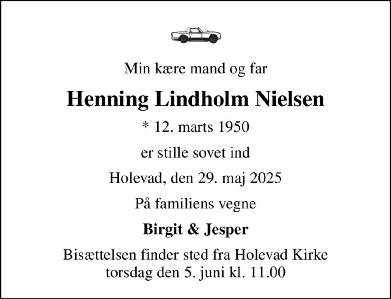 Min kære mand og far
Henning Lindholm Nielsen
* 12. marts 1950
er stille sovet ind
Holevad, den 29. maj 2025
På familiens vegne
Birgit & Jesper
Bisættelsen finder sted fra Holevad Kirke  torsdag den 5. juni kl. 11.00