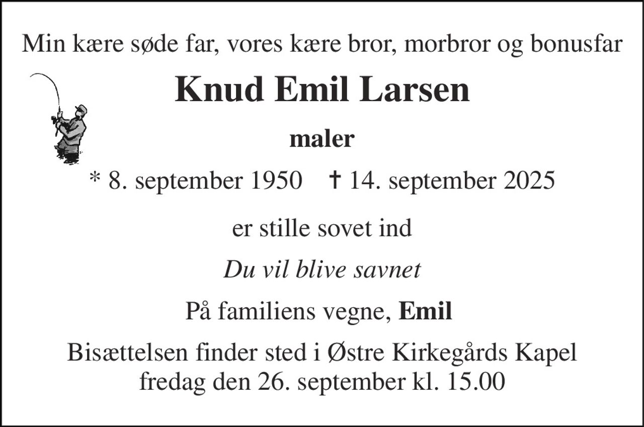 Min kære søde far, vores kære bror, morbror og bonusfar 
Knud Emil Larsen 
maler 
*​ 8. september 1950​    ✝​ 14. september 2025 
er stille sovet ind 
Du vil blive savnet 
På familiens vegne, Emil  
Bisættelsen​ finder sted i Østre Kirkegårds Kapel​ fredag den 26. september​ kl. 15.00