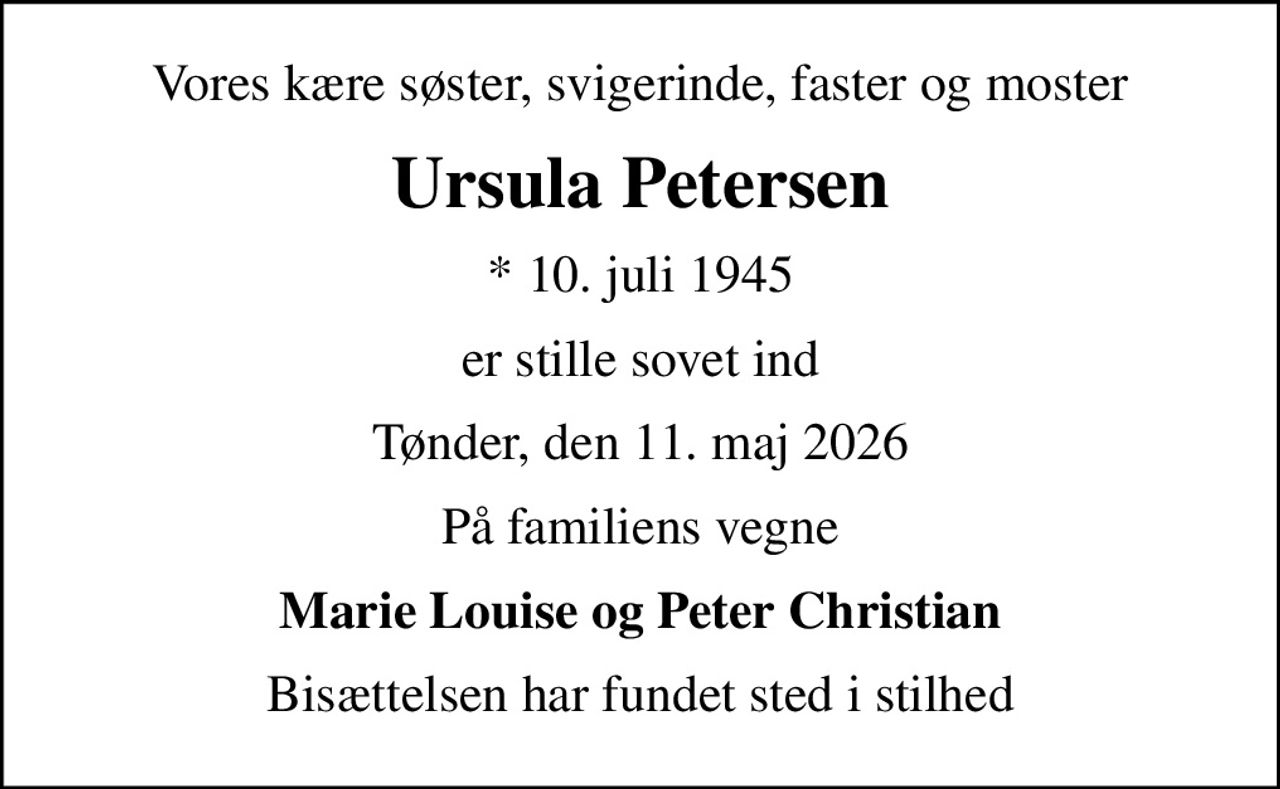 Vores kære søster, svigerinde, faster og moster
Ursula Petersen
* 10. juli 1945
er stille sovet ind
Tønder, den 11. maj 2026
På familiens vegne
Marie Louise og Peter Christian
Bisættelsen har fundet sted i stilhed