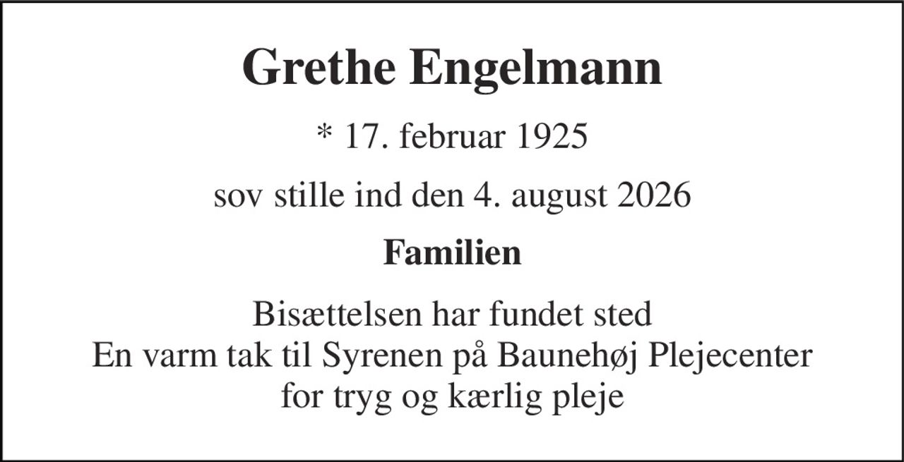 Grethe Engelmann 
*​ 17. februar 1925 
sov stille ind den 4. august 2026 
Familien 
Bisættelsen har fundet sted En varm tak til Syrenen på Baunehøj Plejecenter for tryg og kærlig pleje