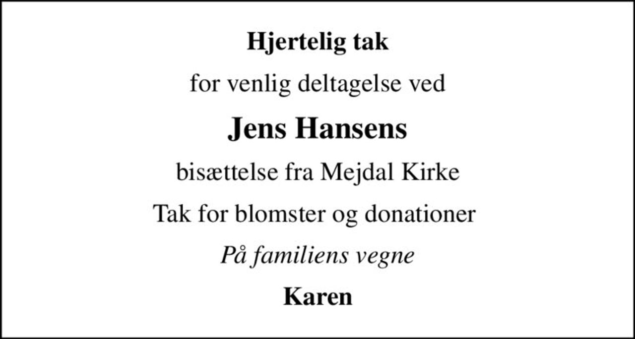Hjertelig tak
for venlig deltagelse ved
Jens Hansens
bisættelse fra Mejdal Kirke
Tak for blomster og donationer 
På familiens vegne
Karen