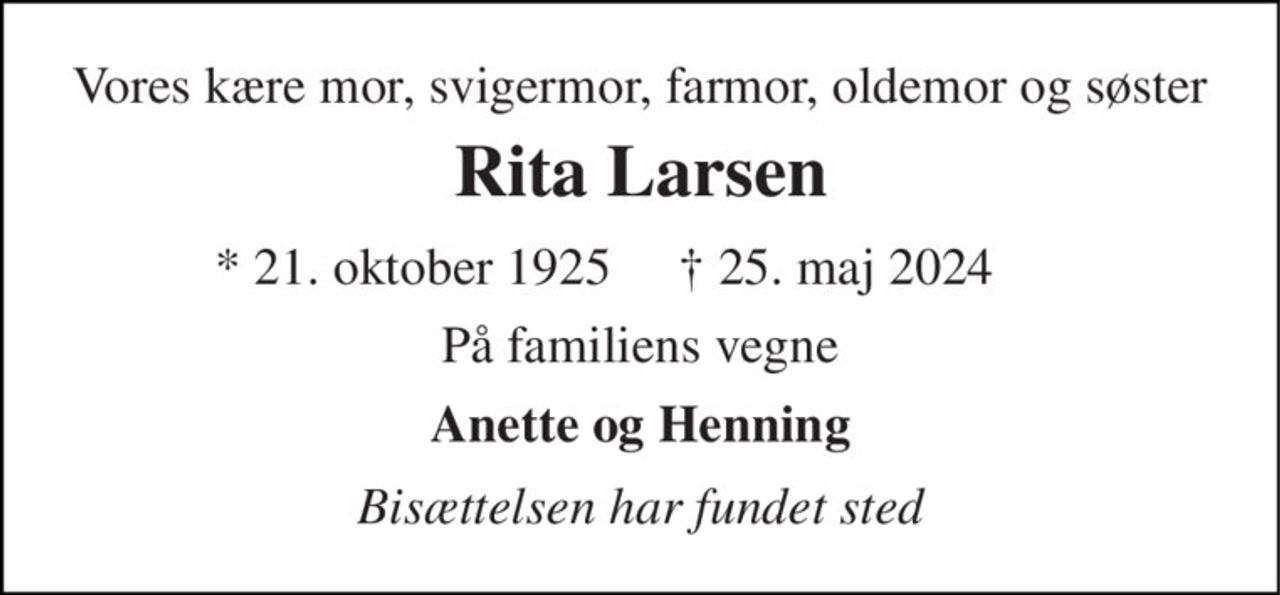 Vores kære mor, svigermor, farmor, oldemor og søster 
Rita Larsen 
*​ 21. oktober 1925​ 
✝​ 25. maj 2024​ 
På familiens vegne 
Anette og Henning 
Bisættelsen har fundet sted