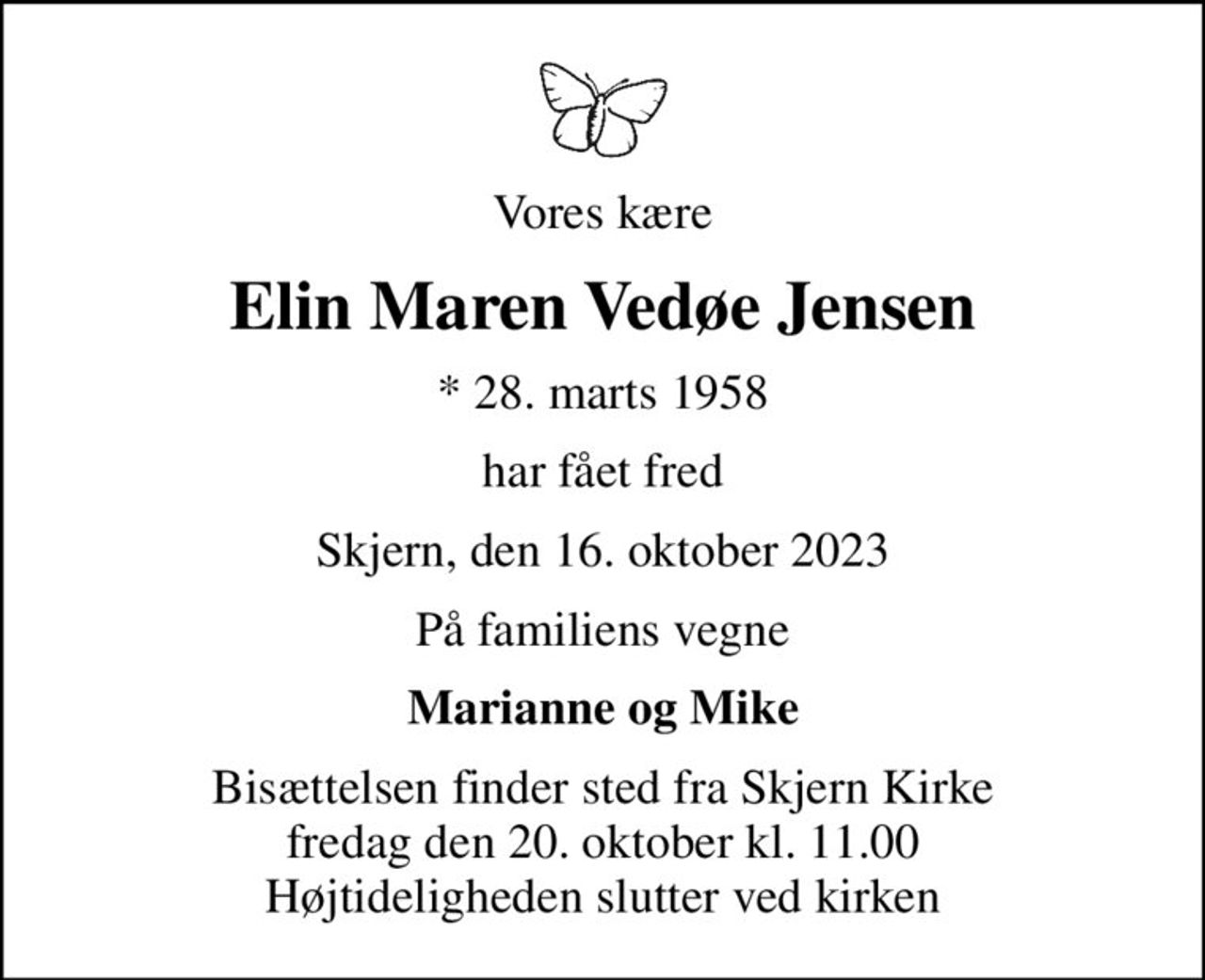 Vores kære
Elin Maren Vedøe Jensen
* 28. marts 1958
har fået fred
Skjern, den 16. oktober 2023
På familiens vegne
Marianne og Mike
Bisættelsen finder sted fra Skjern Kirke  fredag den 20. oktober kl. 11.00  Højtideligheden slutter ved kirken