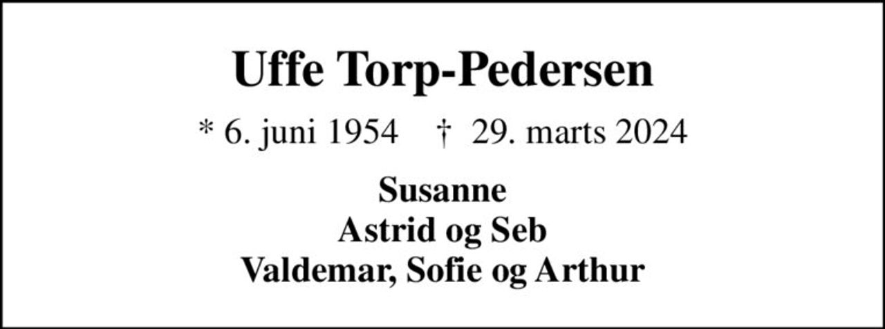 Uffe Torp-Pedersen
* 6. juni 1954    ✝ 29. marts 2024
Susanne Astrid og Seb Valdemar, Sofie og Arthur
