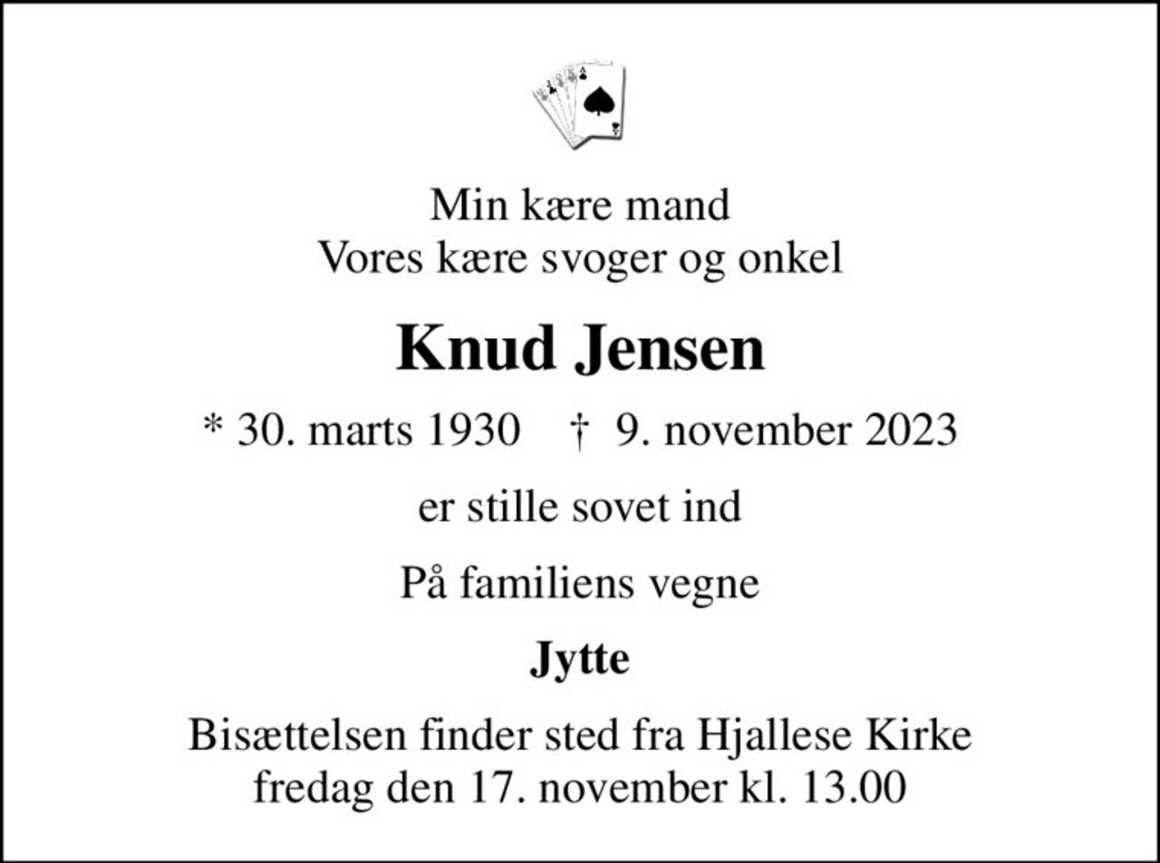 Min kære mand Vores kære svoger og onkel
Knud Jensen
* 30. marts 1930    ✝ 9. november 2023
er stille sovet ind
På familiens vegne
Jytte
Bisættelsen finder sted fra Hjallese Kirke  fredag den 17. november kl. 13.00