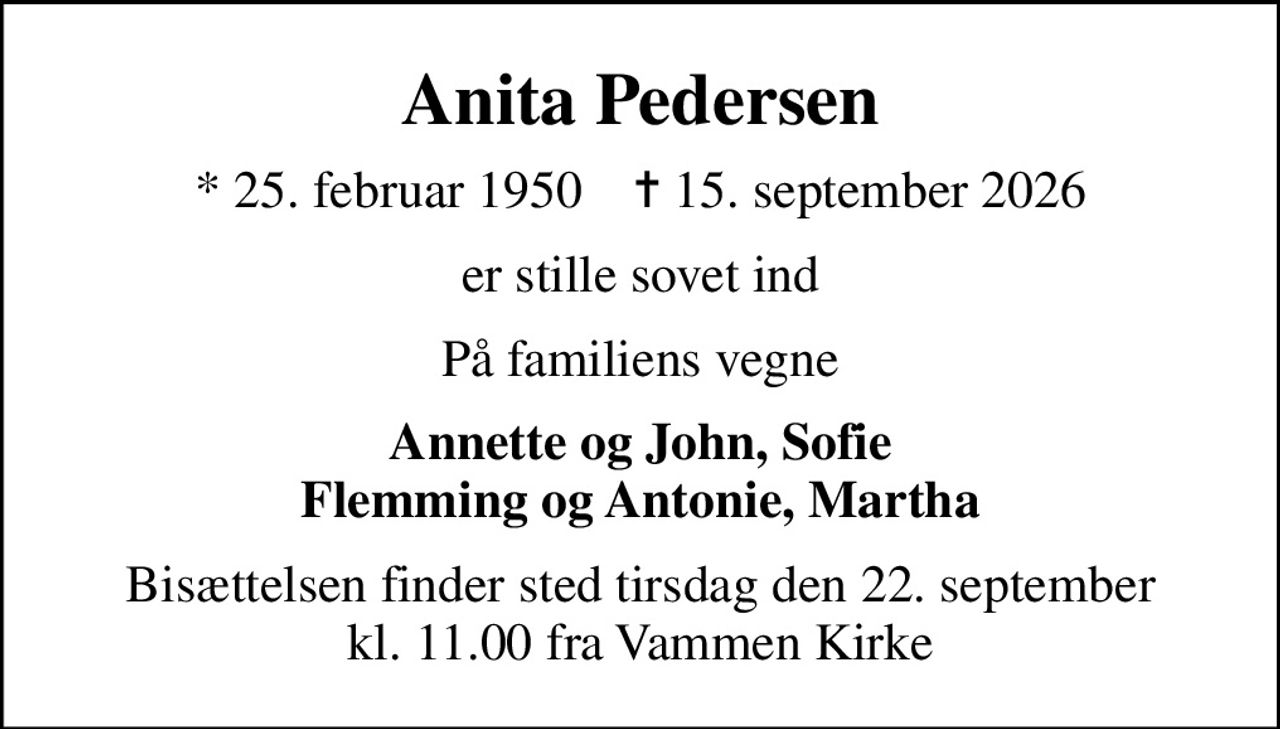 Anita Pedersen
* 25. februar 1950    ✝ 15. september 2026
er stille sovet ind
På familiens vegne
Annette og John, Sofie Flemming og Antonie, Martha
Bisættelsen finder sted tirsdag den 22. september kl. 11.00 fra Vammen Kirke