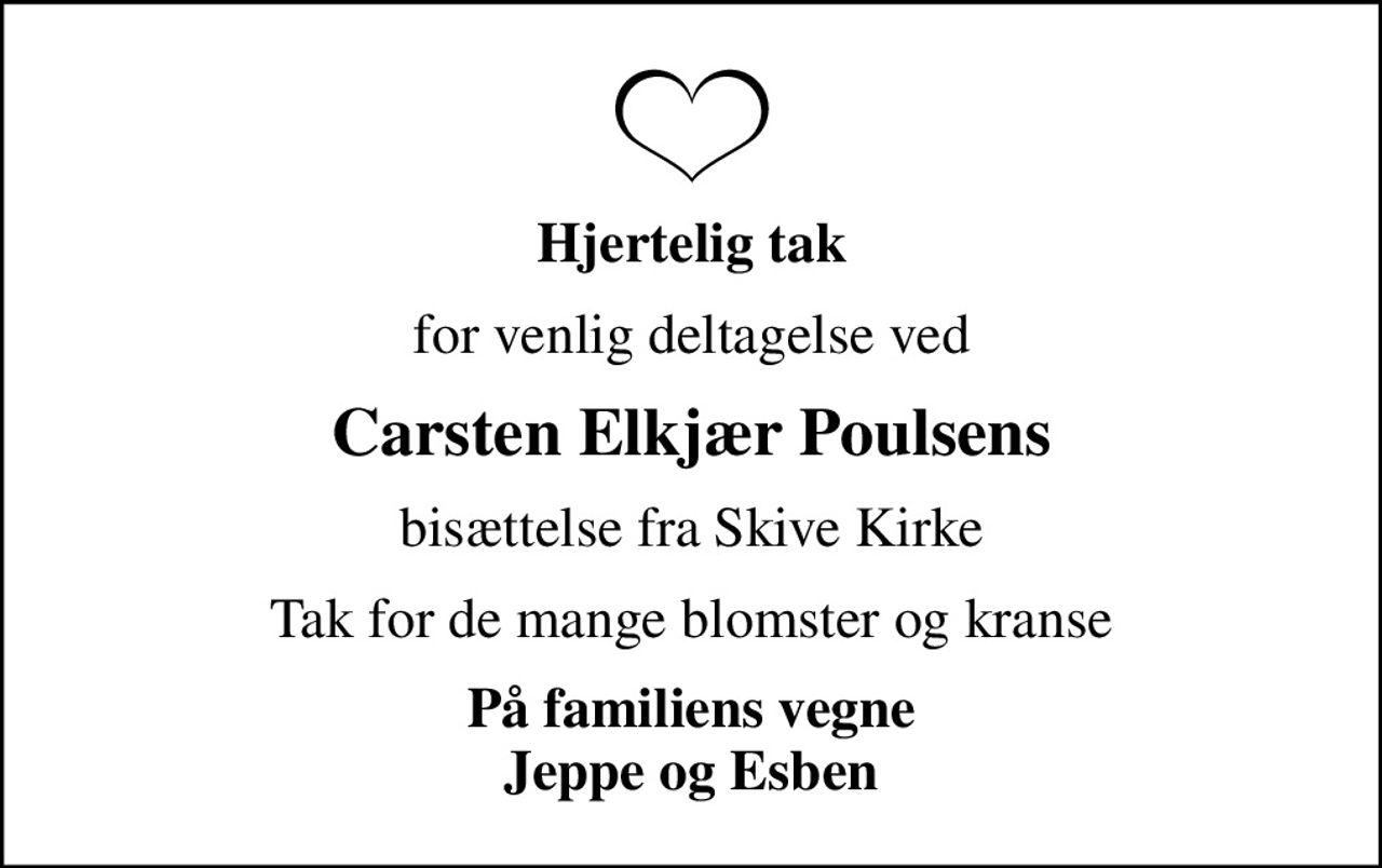 Hjertelig tak
for venlig deltagelse ved
Carsten Elkjær Poulsens
bisættelse fra Skive Kirke
Tak for de mange blomster og kranse
På familiens vegne Jeppe og Esben