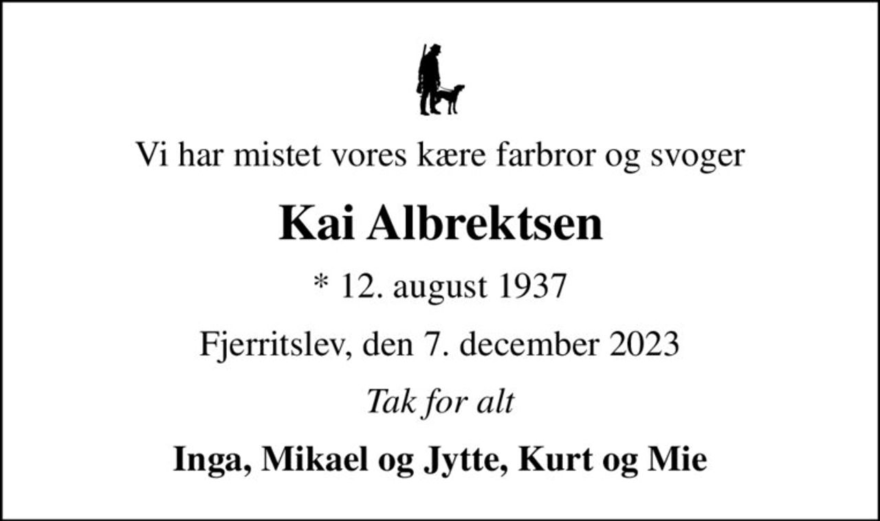 Vi har mistet vores kære farbror og svoger
Kai Albrektsen
* 12. august 1937
Fjerritslev, den 7. december 2023
Tak for alt
Inga, Mikael og Jytte, Kurt og Mie