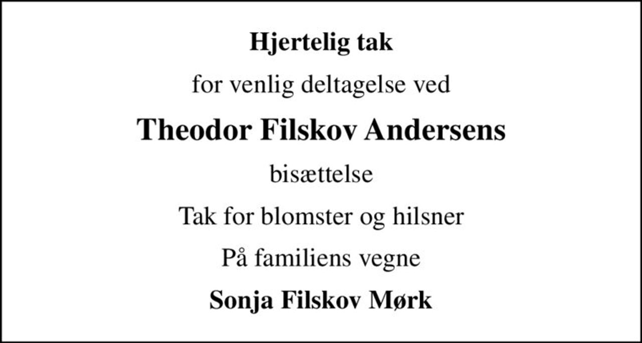 Hjertelig tak
for venlig deltagelse ved
Theodor Filskov Andersens
bisættelse
Tak for blomster og hilsner
På familiens vegne
Sonja Filskov Mørk