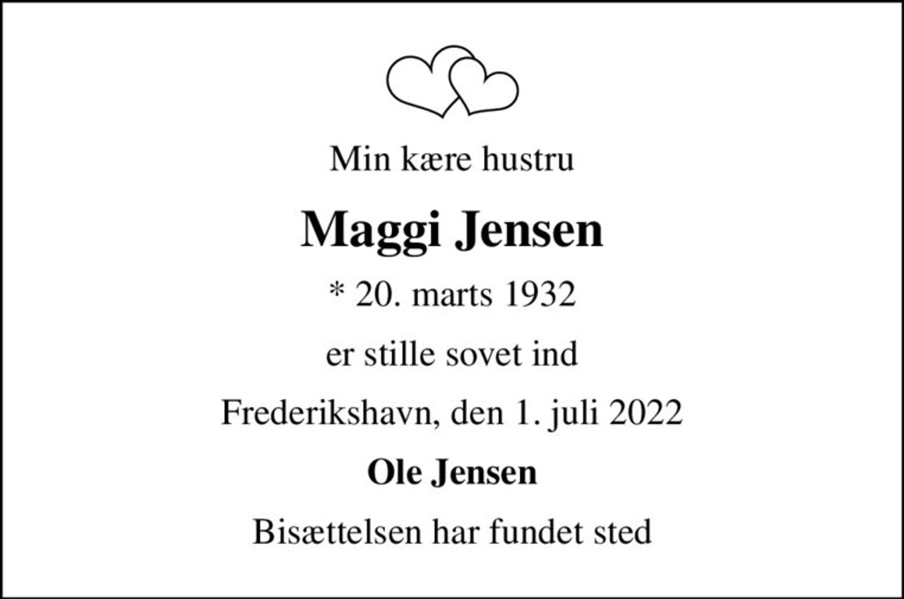 Min kære hustru
Maggi Jensen
* 20. marts 1932
er stille sovet ind
Frederikshavn, den 1. juli 2022
Ole Jensen
Bisættelsen har fundet sted