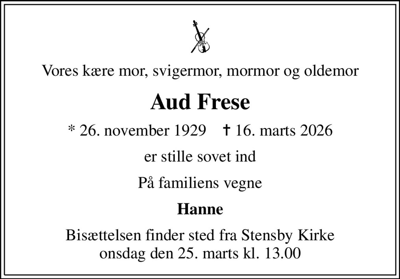 Vores kære mor, svigermor, mormor og oldemor
Aud Frese
* 26. november 1929    ✝ 16. marts 2026
er stille sovet ind
På familiens vegne
Hanne
Bisættelsen finder sted fra Stensby Kirke  onsdag den 25. marts kl. 13.00