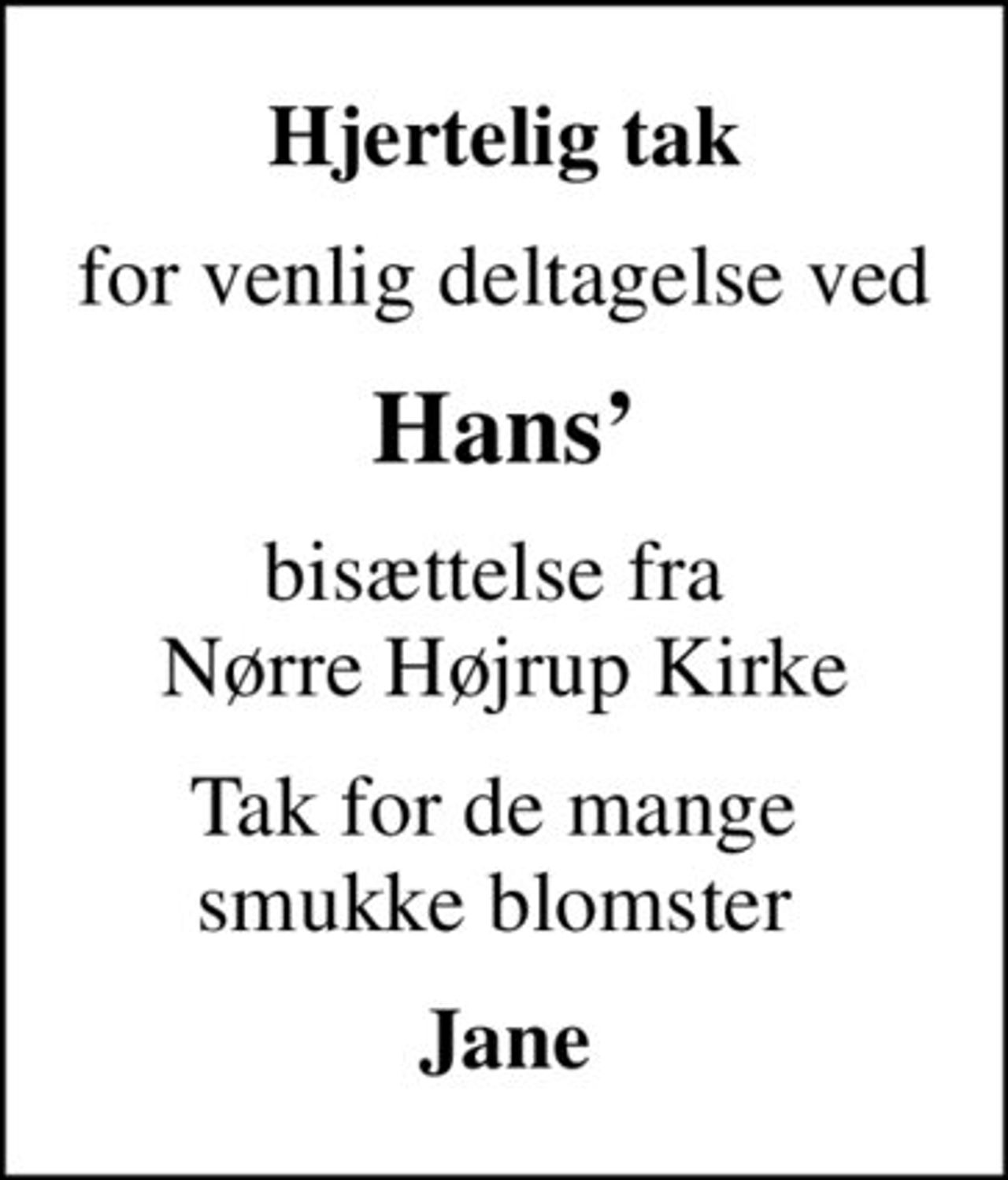 Hjertelig tak
for venlig deltagelse ved
Hans
bisættelse fra  Nørre Højrup Kirke
Tak for de mange  smukke blomster 
Jane