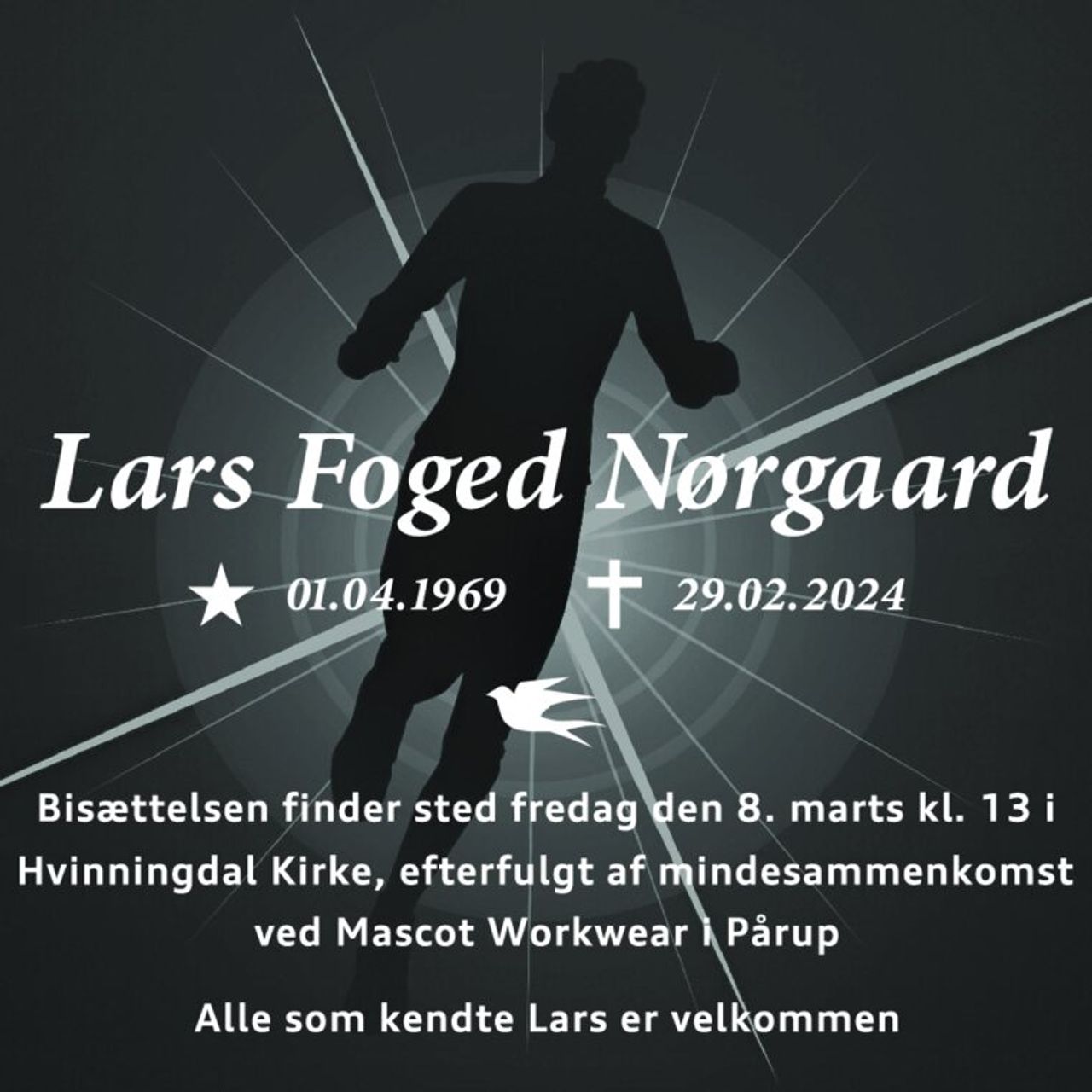 Lars Foged Nørgaard 
★​ 1. april 1969 
er stille sovet ind 
Silkeborg, den 29. februar 2024 
På familiens vegne            
Bisættelsen​ finder sted fredag den 8. marts​ kl. 13.00 fra Hvinningdal Kirke