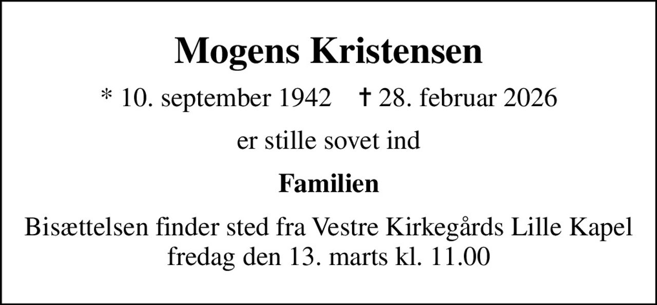 Mogens Kristensen
* 10. september 1942    ✝ 28. februar 2026
er stille sovet ind
Familien
Bisættelsen finder sted fra Vestre Kirkegårds Lille Kapel  fredag den 13. marts kl. 11.00
