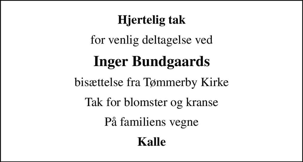 Hjertelig tak
for venlig deltagelse ved
Inger Bundgaards
bisættelse fra Tømmerby Kirke
Tak for blomster og kranse
På familiens vegne
Kalle