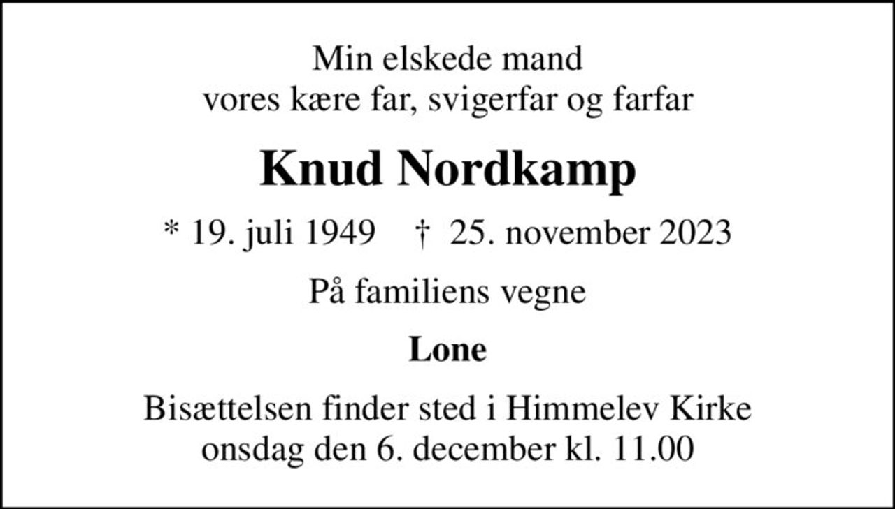 Min elskede mand vores kære far, svigerfar og farfar
Knud Nordkamp
* 19. juli 1949    ✝ 25. november 2023
På familiens vegne
Lone
Bisættelsen finder sted i Himmelev Kirke  onsdag den 6. december kl. 11.00