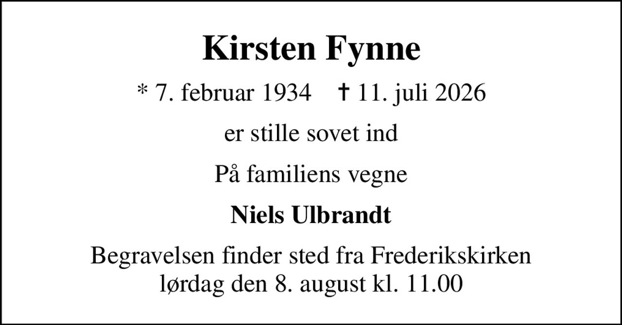 Kirsten Fynne
* 7. februar 1934    ✝ 11. juli 2026
er stille sovet ind
På familiens vegne
Niels Ulbrandt
Begravelsen finder sted fra Frederikskirken  lørdag den 8. august kl. 11.00
