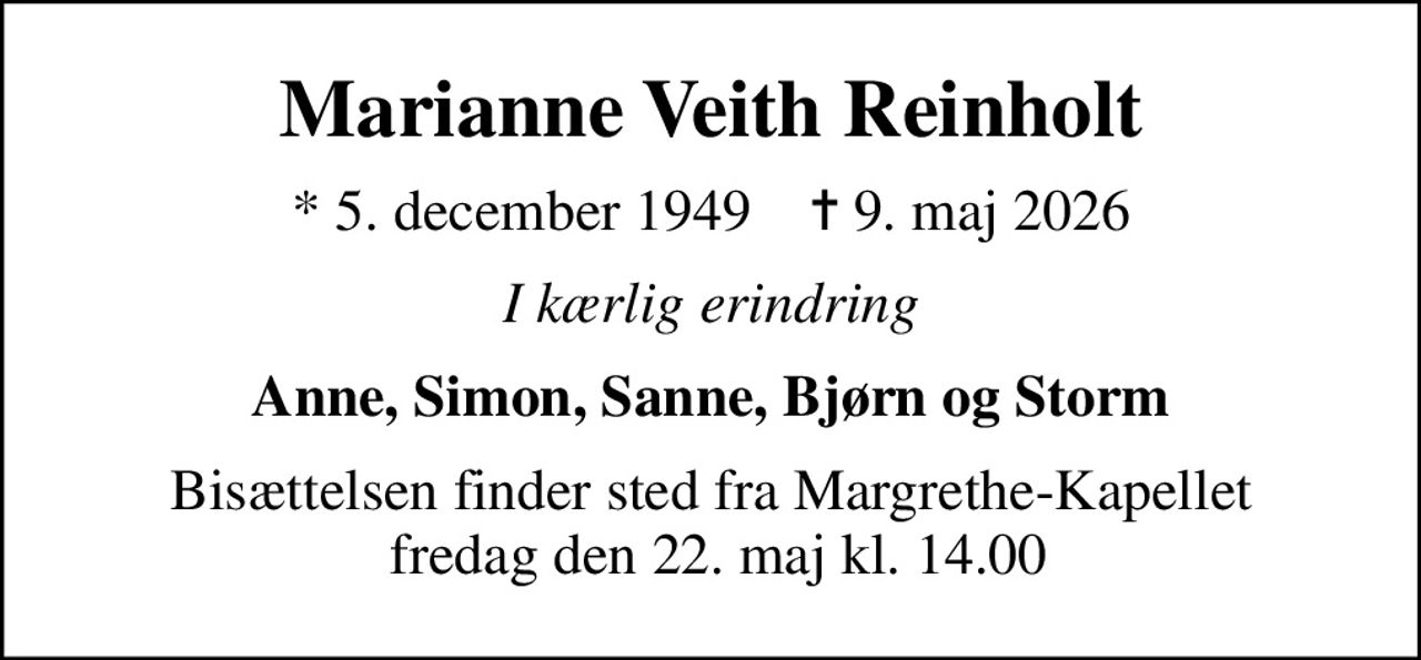 Marianne Veith Reinholt
* 5. december 1949    ✝ 9. maj 2026
I kærlig erindring
Anne, Simon, Sanne, Bjørn og Storm
Bisættelsen finder sted fra Margrethe-Kapellet  fredag den 22. maj kl. 14.00