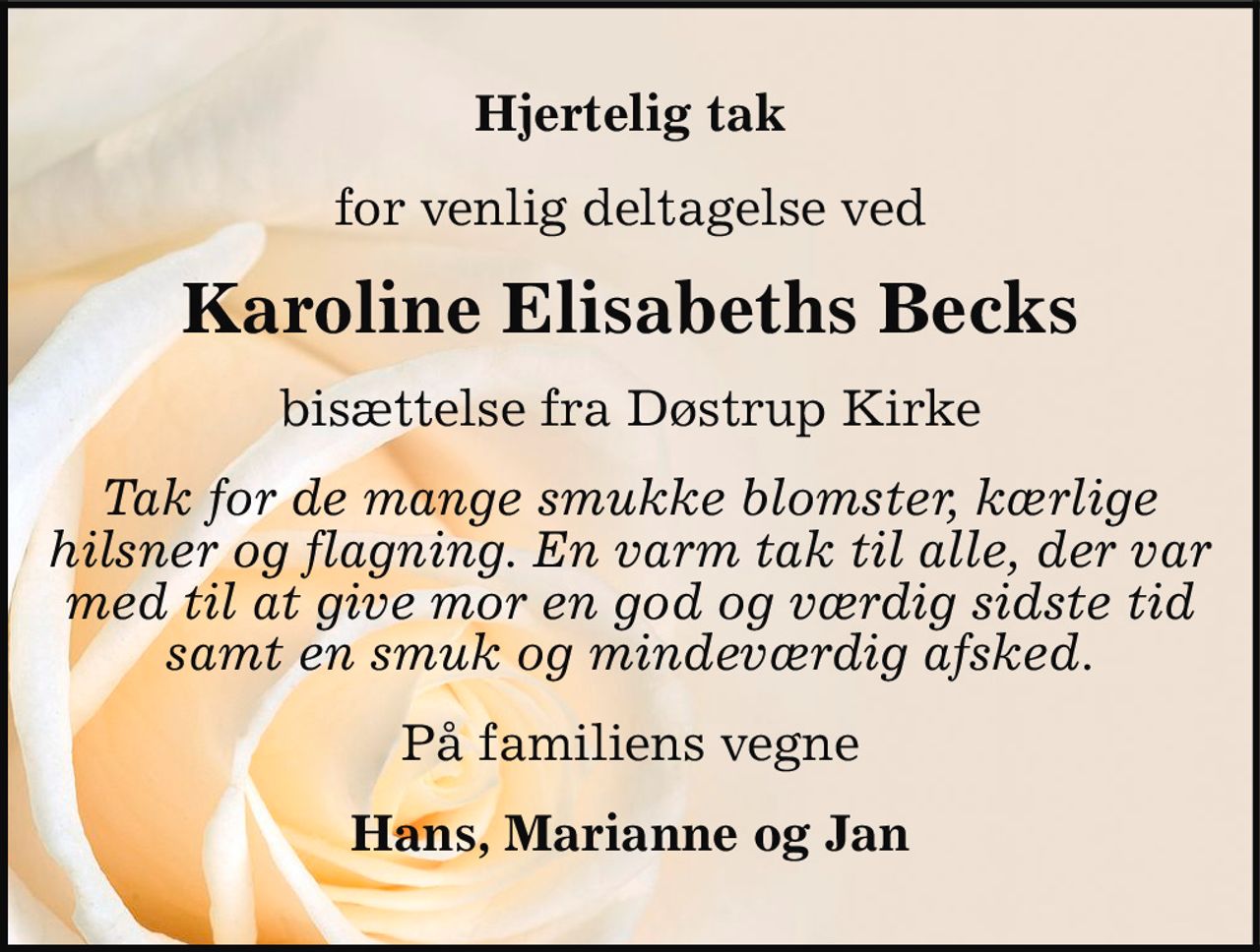 Hjertelig tak 
for venlig deltagelse ved 
Karoline Elisabeth Becks 
bisættelse fra Døstrup Kirke 
Tak for blomster og kranse 
På familiens vegne