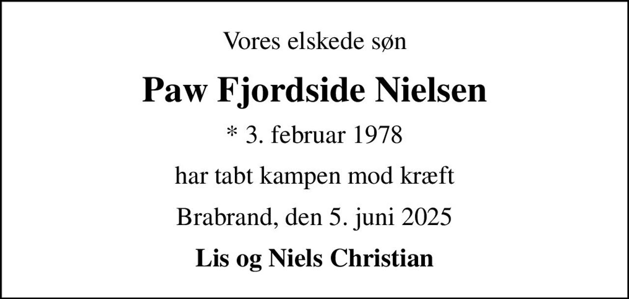 Vores elskede søn
Paw Fjordside Nielsen
* 3. februar 1978
har tabt kampen mod kræft
Brabrand, den 5. juni 2025
Lis og Niels Christian