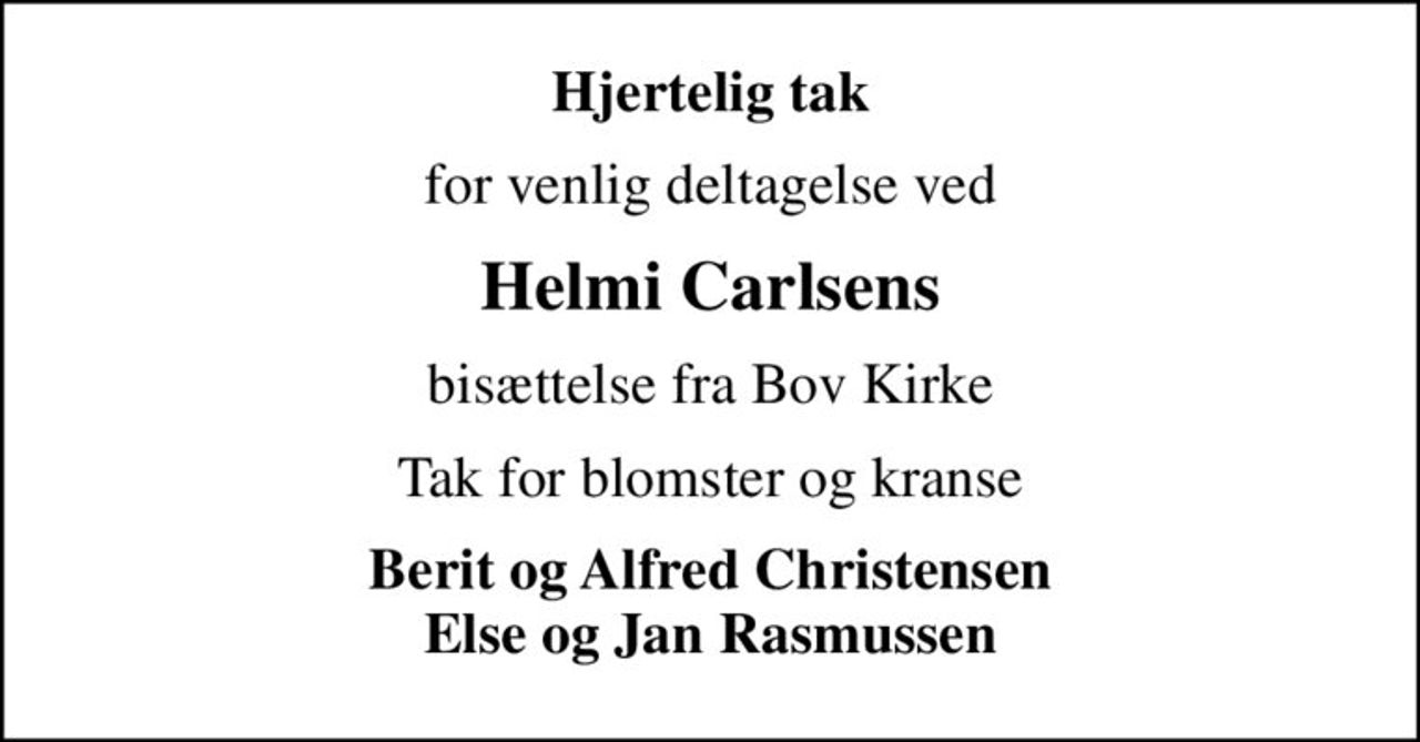 Hjertelig tak
for venlig deltagelse ved
Helmi Carlsens
bisættelse fra Bov Kirke
Tak for blomster og kranse
Berit og Alfred Christensen Else og Jan Rasmussen