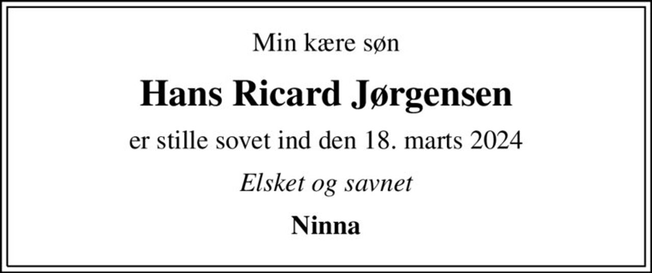 Min kære søn
Hans Ricard Jørgensen
er stille sovet ind den 18. marts 2024
Elsket og savnet
Ninna