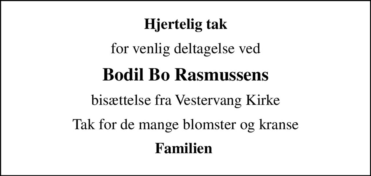Hjertelig tak
for venlig deltagelse ved
Bodil Bo Rasmussens
bisættelse fra Vestervang Kirke
Tak for de mange blomster og kranse
Familien