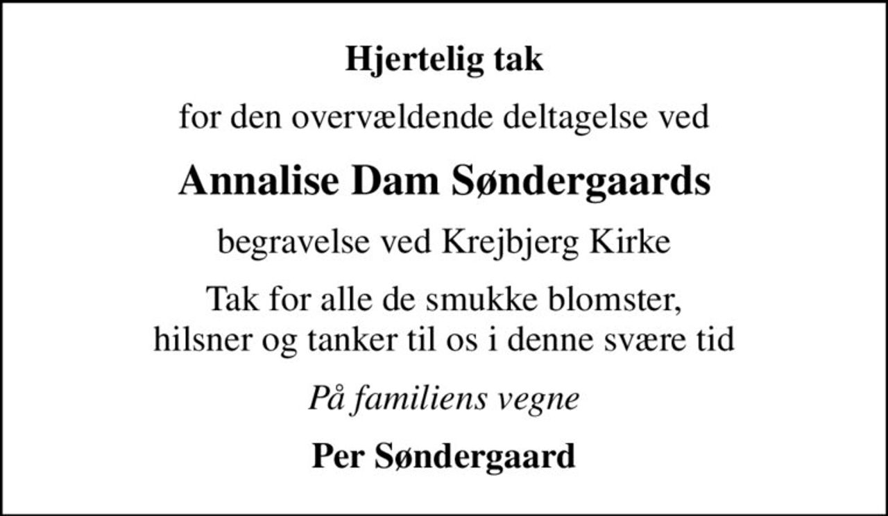 Hjertelig tak
for den overvældende deltagelse ved
Annalise Dam Søndergaards
begravelse ved Krejbjerg Kirke
Tak for alle de smukke blomster, hilsner og tanker til os i denne svære tid
På familiens vegne
Per Søndergaard