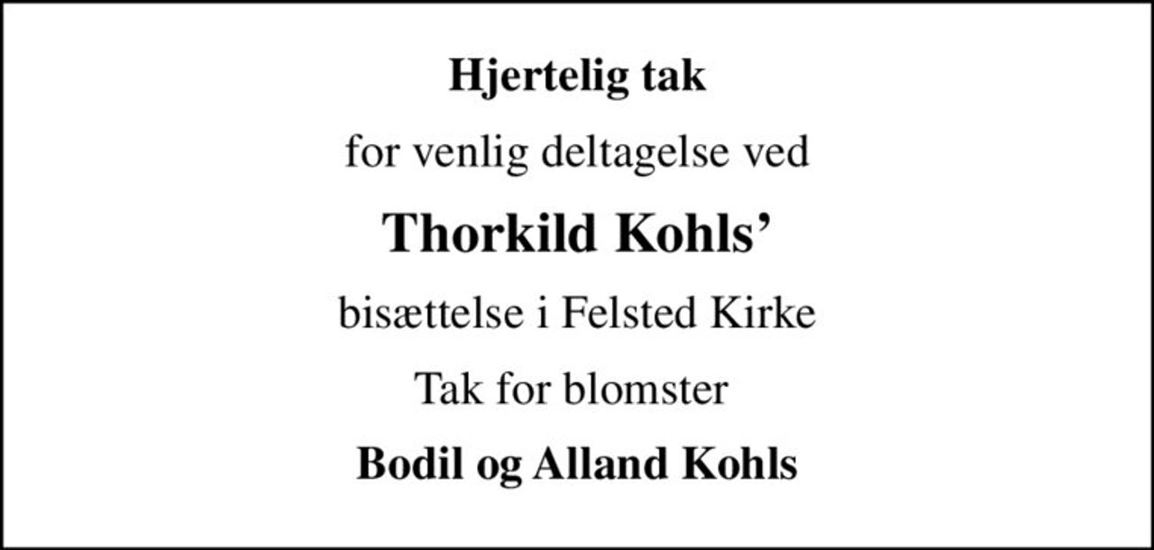 Hjertelig tak
for venlig deltagelse ved
Thorkild Kohls
bisættelse i Felsted Kirke
Tak for blomster 
Bodil og Alland Kohls