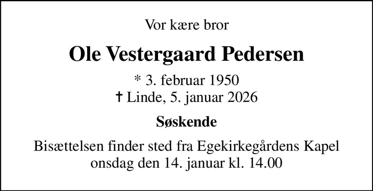 Vor kære bror
Ole Vestergaard Pedersen
* 3. februar 1950
						✝ Linde, 5. januar 2026
Søskende
Bisættelsen finder sted fra Egekirkegårdens Kapel  onsdag den 14. januar kl. 14.00