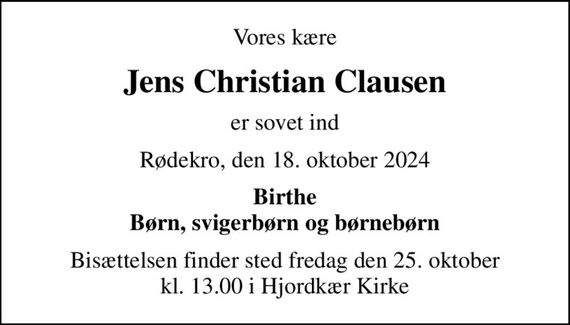 Vores kære
Jens Christian Clausen
er sovet ind
Rødekro, den 18. oktober 2024
Birthe Børn, svigerbørn og børnebørn
Bisættelsen finder sted fredag den 25. oktober kl. 13.00 i Hjordkær Kirke