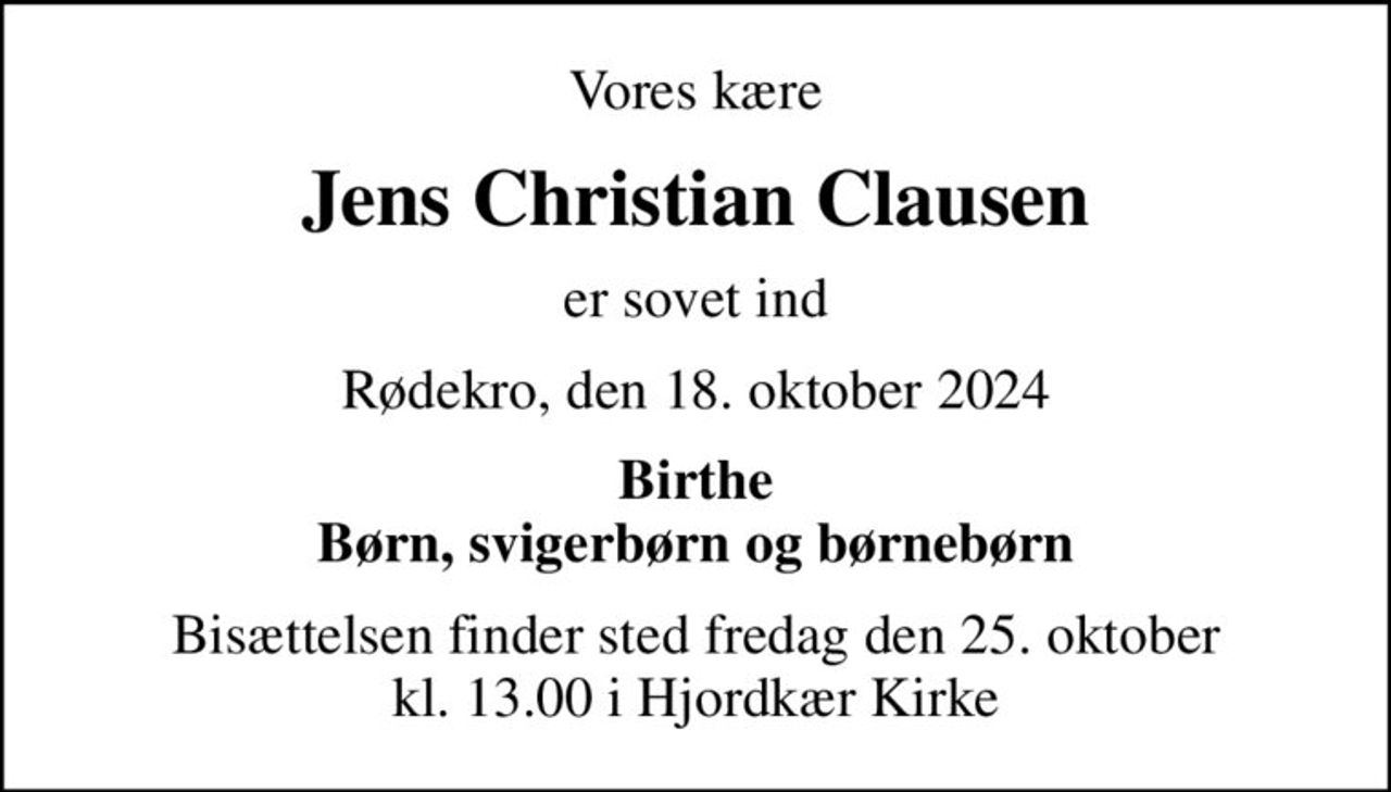 Vores kære
Jens Christian Clausen
er sovet ind
Rødekro, den 18. oktober 2024
Birthe Børn, svigerbørn og børnebørn
Bisættelsen finder sted fredag den 25. oktober kl. 13.00 i Hjordkær Kirke