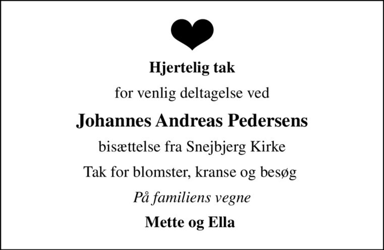 Hjertelig tak
for venlig deltagelse ved
Johannes Andreas Pedersens
bisættelse fra Snejbjerg Kirke
Tak for blomster, kranse og besøg 
På familiens vegne
Mette og Ella