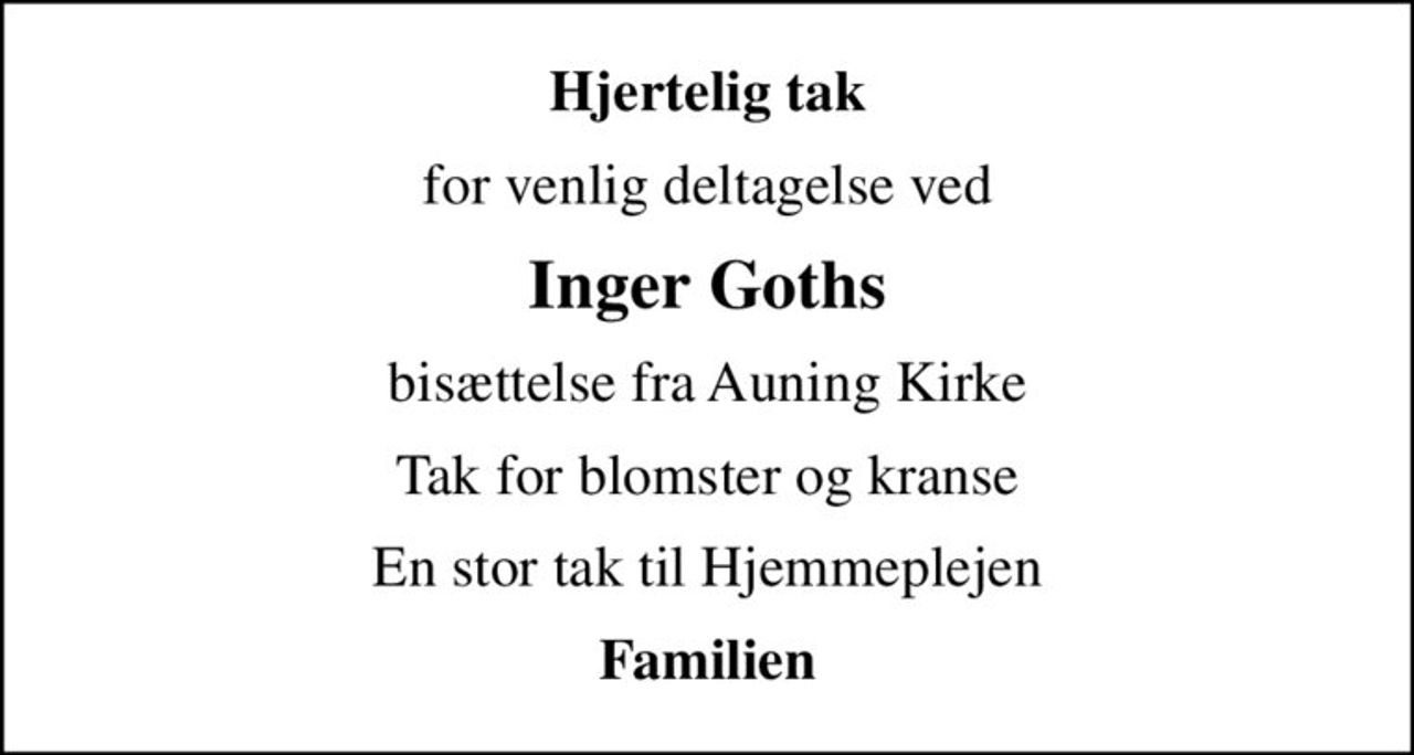 Hjertelig tak
for venlig deltagelse ved
Inger Goths
bisættelse fra Auning Kirke
Tak for blomster og kranse
En stor tak til Hjemmeplejen
Familien