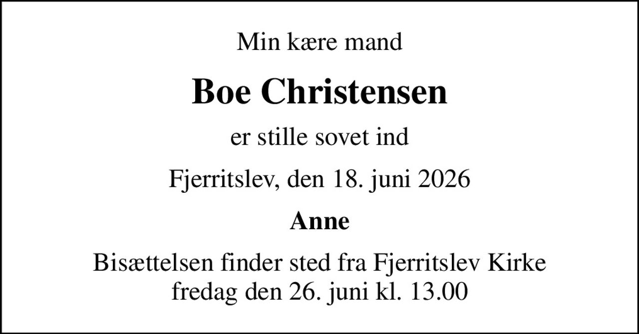 Min kære mand
Boe Christensen
er stille sovet ind
Fjerritslev, den 18. juni 2026
Anne
Bisættelsen finder sted fra Fjerritslev Kirke  fredag den 26. juni kl. 13.00