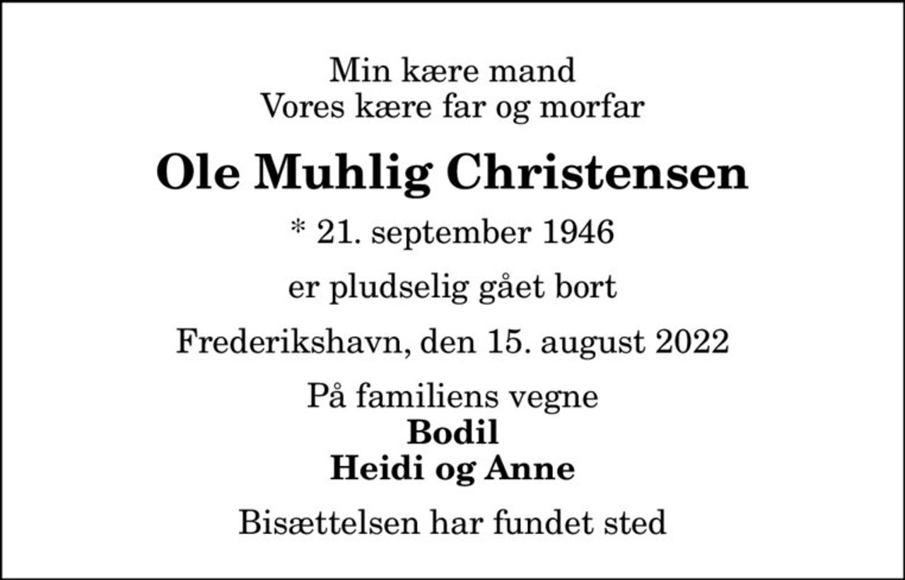 Min kære mand Vores kære far og morfar
Ole Muhlig Christensen
* 21. september 1946
er pludselig gået bort
Frederikshavn, den 15. august 2022
På familiens vegne
Bodil Heidi og Anne
Bisættelsen har fundet sted