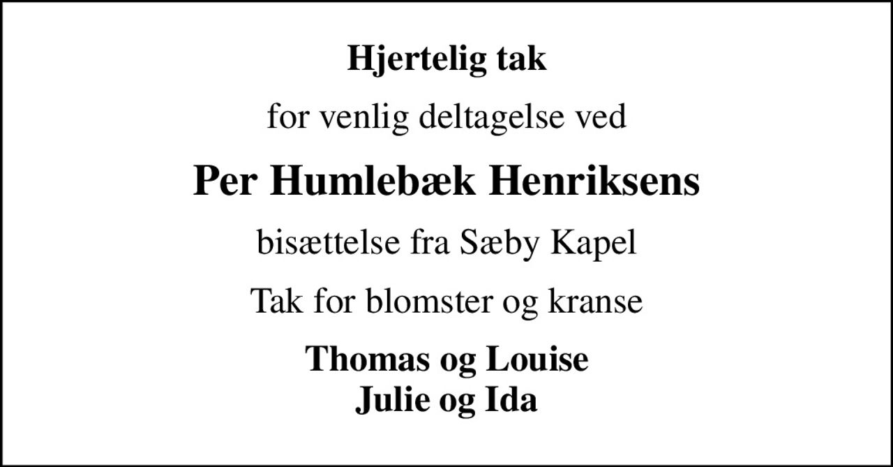 Hjertelig tak
for venlig deltagelse ved
Per Humlebæk Henriksens
bisættelse fra Sæby Kapel
Tak for blomster og kranse
Thomas og Louise Julie og Ida
