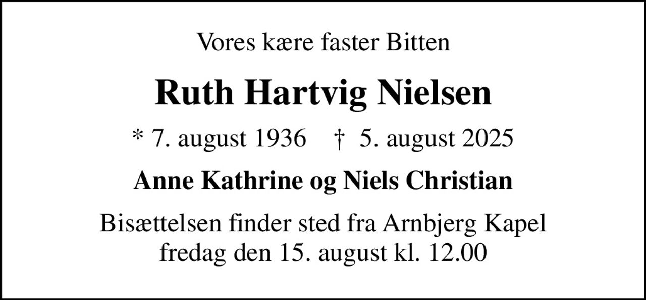 Vores kære faster Bitten
Ruth Hartvig Nielsen
* 7. august 1936    ✝ 5. august 2025
Anne Kathrine og Niels Christian
Bisættelsen finder sted fra Arnbjerg Kapel  fredag den 15. august kl. 12.00