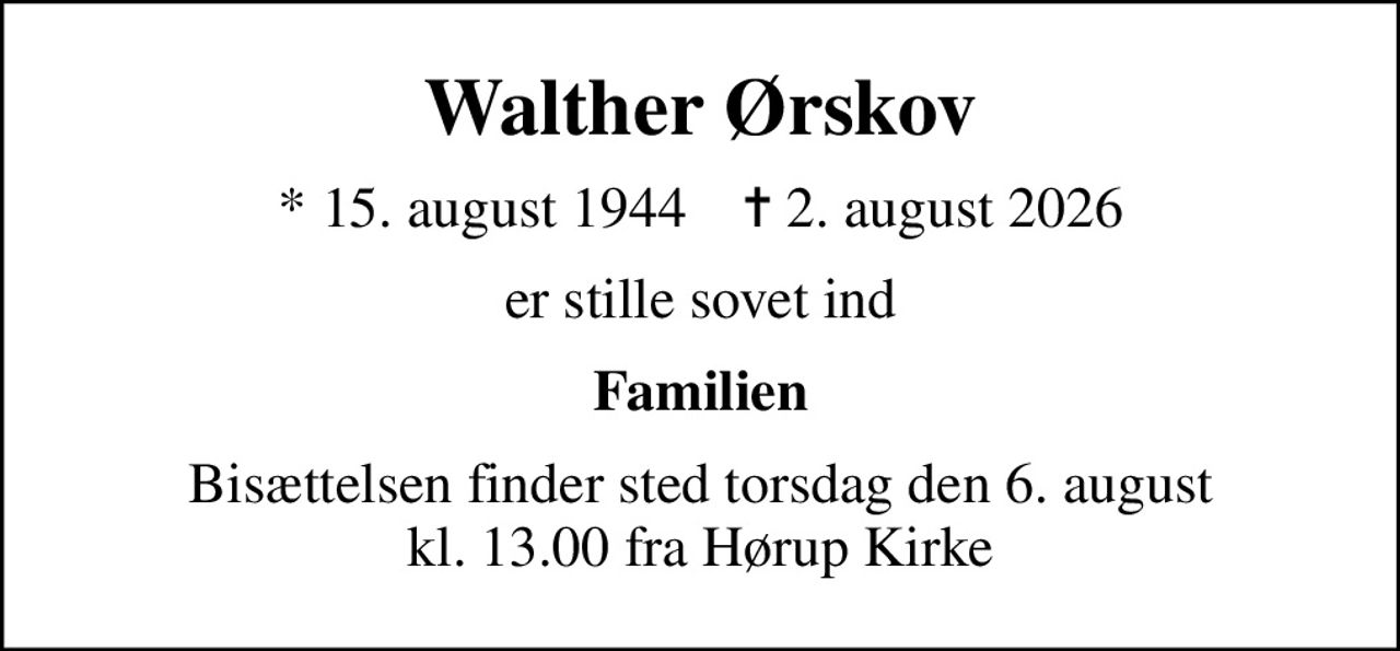 Walther Ørskov
* 15. august 1944    ✝ 2. august 2026
er stille sovet ind
Familien
Bisættelsen finder sted torsdag den 6. august kl. 13.00 fra Hørup Kirke