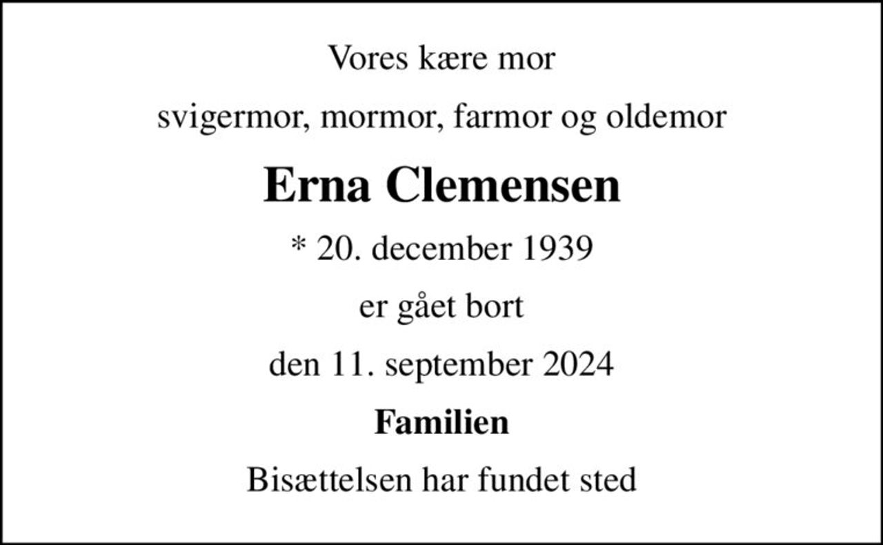 Vores kære mor
svigermor, mormor, farmor og oldemor
Erna Clemensen
* 20. december 1939
er gået bort
den 11. september 2024
Familien
Bisættelsen har fundet sted
