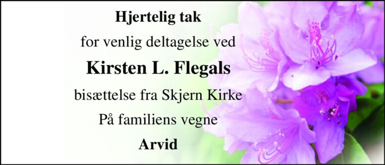 Hjertelig tak 
for venlig deltagelse ved 
Kirsten L. Flegals 
bisættelse fra Skjern Kirke 
På familiens vegne 
Arvid