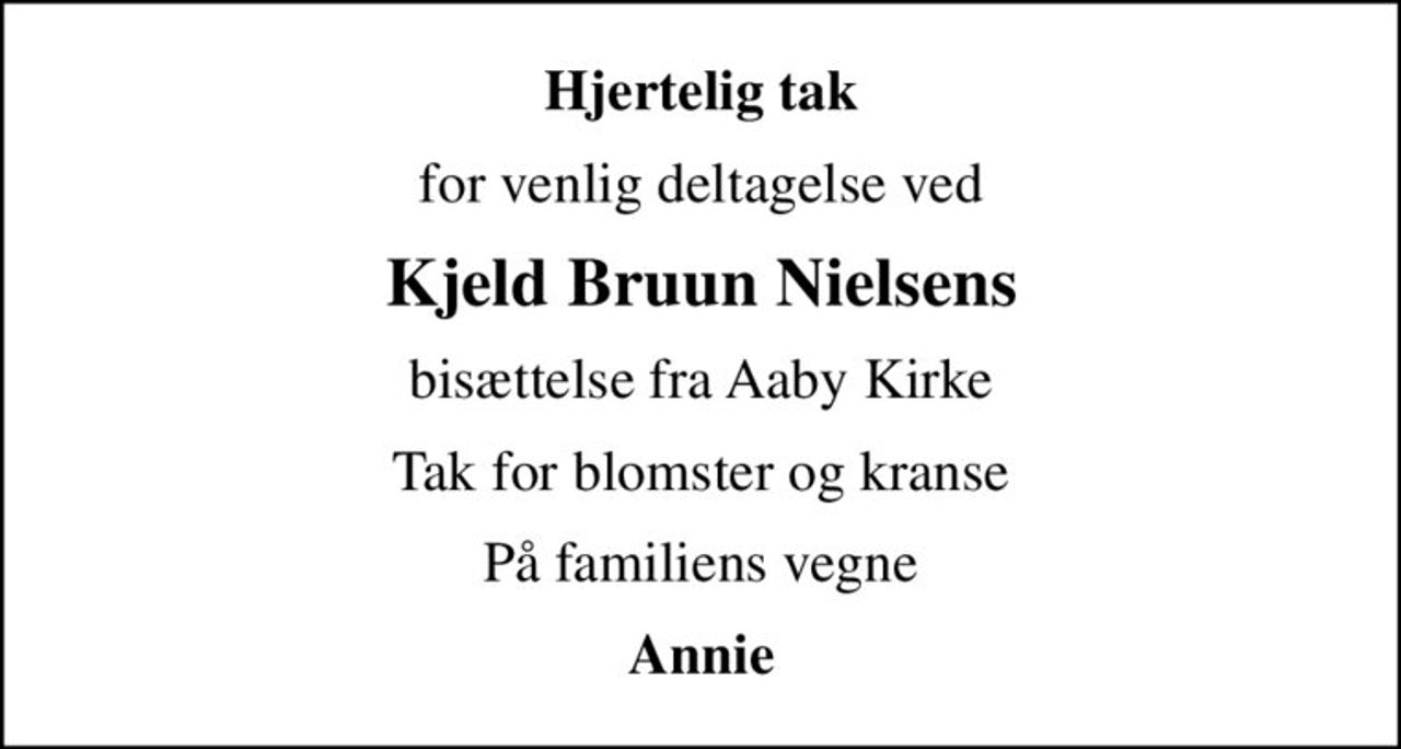 Hjertelig tak
for venlig deltagelse ved
Kjeld Bruun Nielsens
bisættelse fra Aaby Kirke
Tak for blomster og kranse
På familiens vegne
Annie